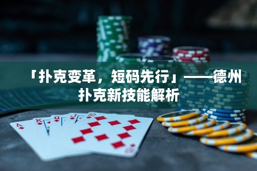 「扑克变革，短码先行」——德州扑克新技能解析