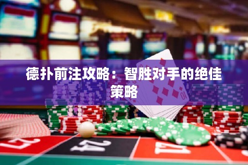 德扑前注攻略：智胜对手的绝佳策略