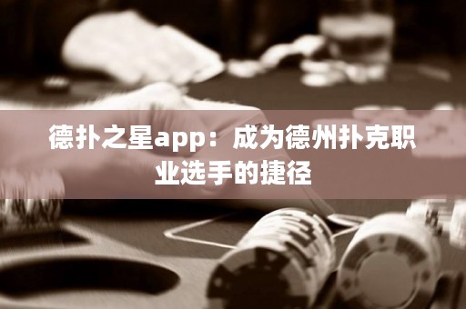 德扑之星app：成为德州扑克职业选手的捷径