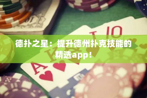 德扑之星：提升德州扑克技能的精选app！