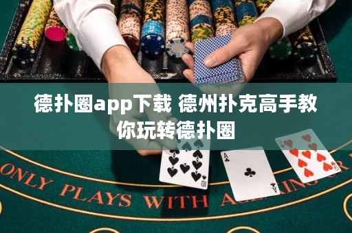 德扑圈app下载 德州扑克高手教你玩转德扑圈