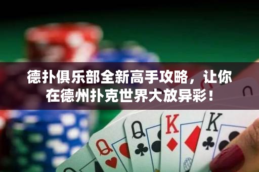 德扑俱乐部全新高手攻略，让你在德州扑克世界大放异彩！