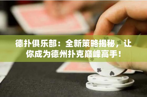 德扑俱乐部：全新策略揭秘，让你成为德州扑克巅峰高手！