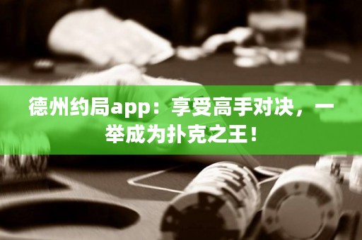 德州约局app：享受高手对决，一举成为扑克之王！
