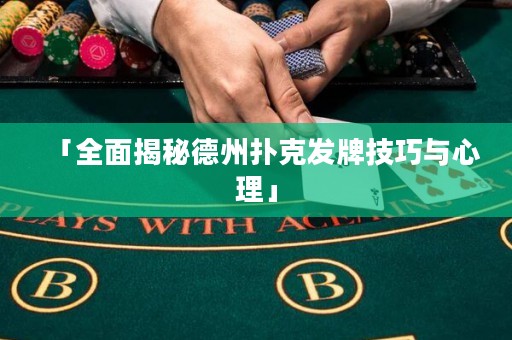 「全面揭秘德州扑克发牌技巧与心理」
