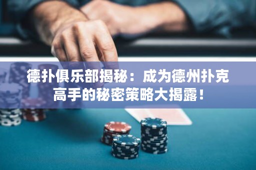 德扑俱乐部揭秘：成为德州扑克高手的秘密策略大揭露！