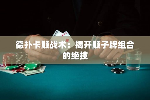 德扑卡顺战术：揭开顺子牌组合的绝技