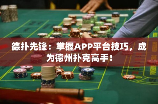 德扑先锋：掌握APP平台技巧，成为德州扑克高手！