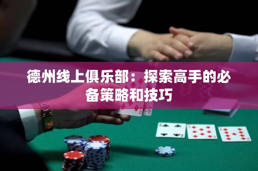 德州线上俱乐部：探索高手的必备策略和技巧