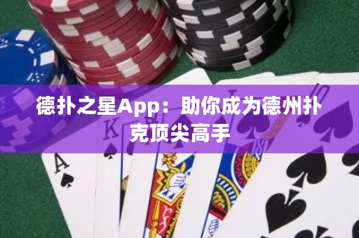 德扑之星App：助你成为德州扑克顶尖高手