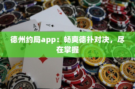 德州约局app：畅爽德扑对决，尽在掌握