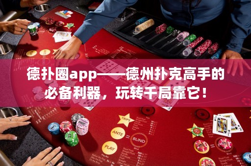 德扑圈app——德州扑克高手的必备利器，玩转千局靠它！