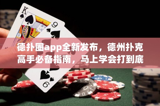 德扑圈app全新发布，德州扑克高手必备指南，马上学会打到底！