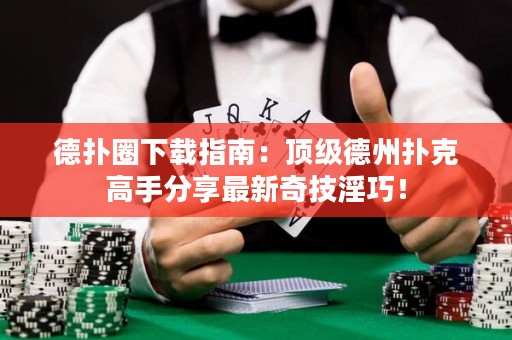 德扑圈下载指南：顶级德州扑克高手分享最新奇技淫巧！