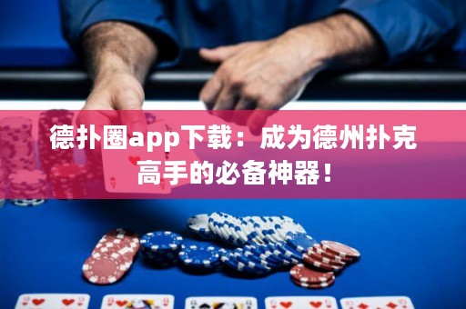 德扑圈app下载：成为德州扑克高手的必备神器！