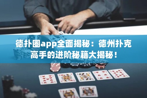 德扑圈app全面揭秘：德州扑克高手的进阶秘籍大揭秘！