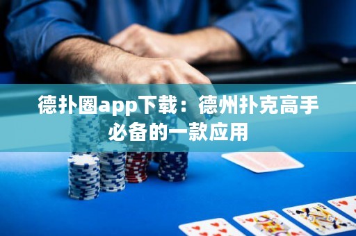 德扑圈app下载：德州扑克高手必备的一款应用