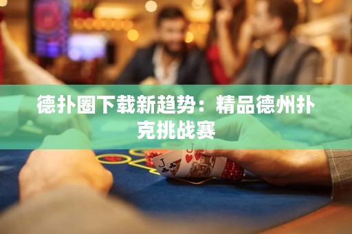 德扑圈下载新趋势：精品德州扑克挑战赛