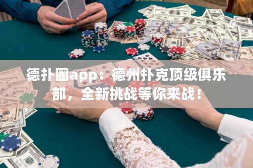 德扑圈app：德州扑克顶级俱乐部，全新挑战等你来战！