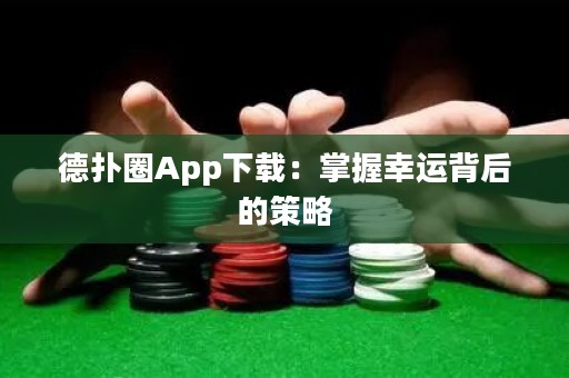 德扑圈App下载：掌握幸运背后的策略