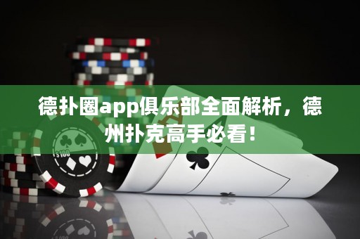 德扑圈app俱乐部全面解析，德州扑克高手必看！