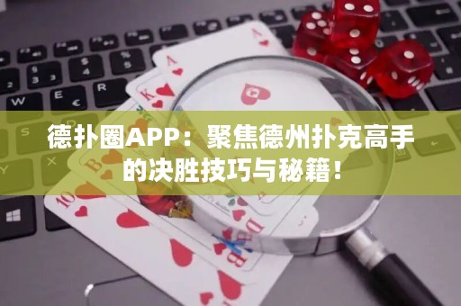 德扑圈APP：聚焦德州扑克高手的决胜技巧与秘籍！