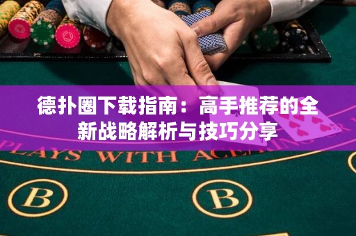 德扑圈下载指南：高手推荐的全新战略解析与技巧分享