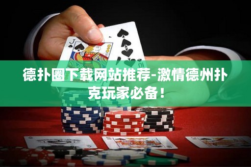 德扑圈下载网站推荐-激情德州扑克玩家必备！