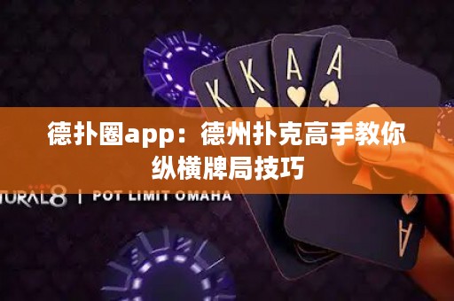德扑圈app：德州扑克高手教你纵横牌局技巧