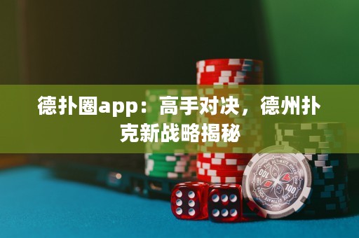 德扑圈app：高手对决，德州扑克新战略揭秘