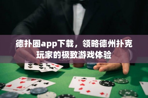 德扑圈app下载，领略德州扑克玩家的极致游戏体验