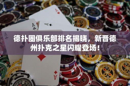 德扑圈俱乐部排名揭晓，新晋德州扑克之星闪耀登场！