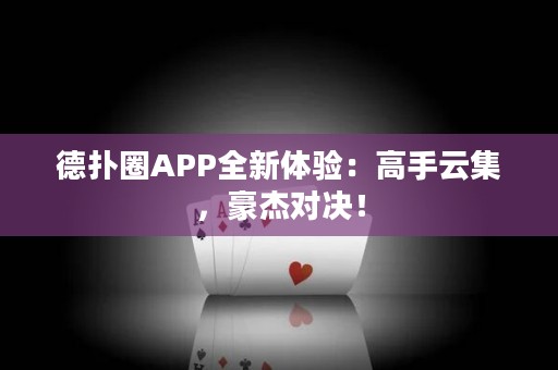 德扑圈APP全新体验：高手云集，豪杰对决！