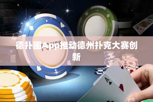 德扑圈App推动德州扑克大赛创新