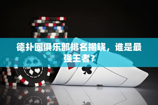德扑圈俱乐部排名揭晓，谁是最强王者？