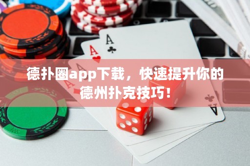 德扑圈app下载，快速提升你的德州扑克技巧！