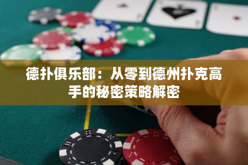 德扑俱乐部：从零到德州扑克高手的秘密策略解密