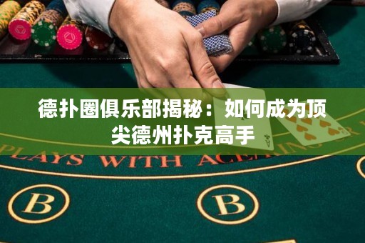 德扑圈俱乐部揭秘：如何成为顶尖德州扑克高手