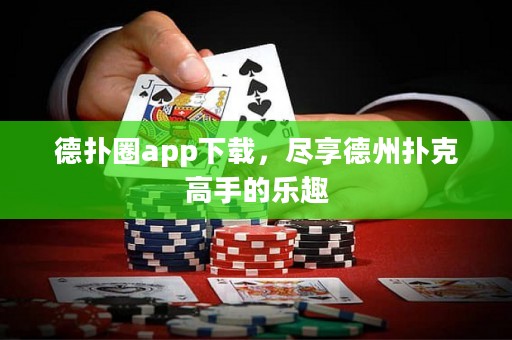 德扑圈app下载，尽享德州扑克高手的乐趣