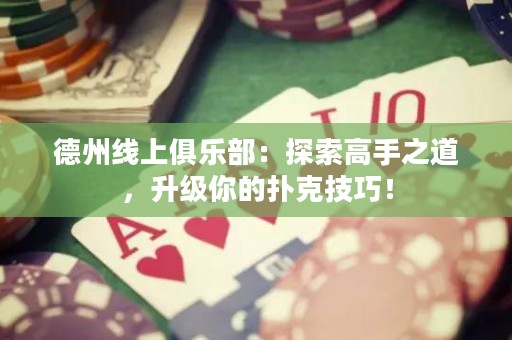 德州线上俱乐部：探索高手之道，升级你的扑克技巧！