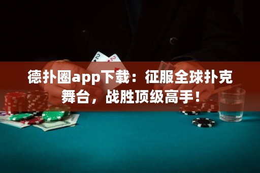 德扑圈app下载：征服全球扑克舞台，战胜顶级高手！