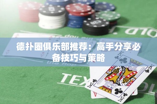 德扑圈俱乐部推荐：高手分享必备技巧与策略