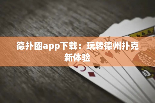 德扑圈app下载：玩转德州扑克新体验