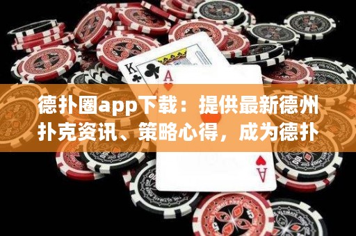 德扑圈app下载：提供最新德州扑克资讯、策略心得，成为德扑大师的必备工具