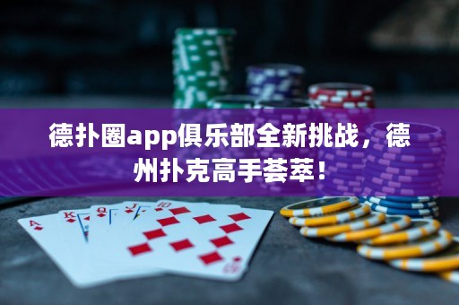 德扑圈app俱乐部全新挑战，德州扑克高手荟萃！