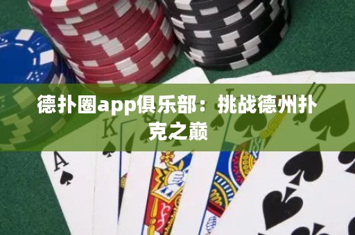 德扑圈app俱乐部：挑战德州扑克之巅