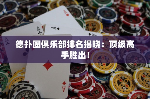 德扑圈俱乐部排名揭晓：顶级高手胜出！