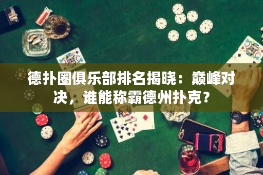 德扑圈俱乐部排名揭晓：巅峰对决，谁能称霸德州扑克？