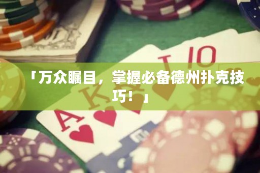 「万众瞩目，掌握必备德州扑克技巧！」