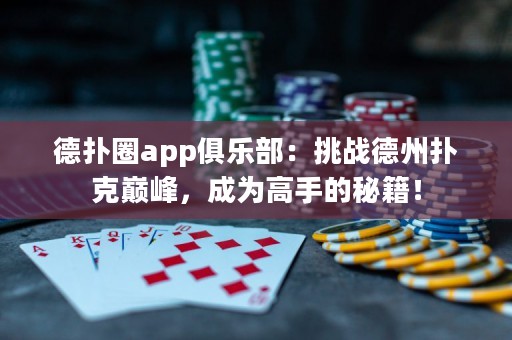 德扑圈app俱乐部：挑战德州扑克巅峰，成为高手的秘籍！